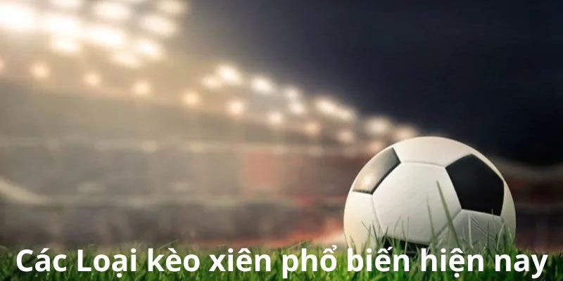 Các Loại kèo xiên phổ biến hiện nay