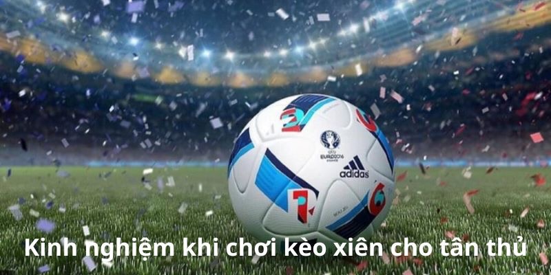 Kinh nghiệm khi chơi kèo xiên cho tân thủ