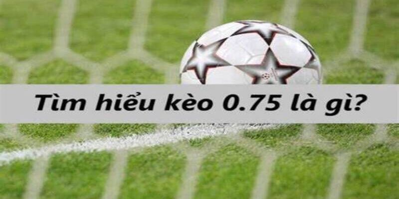 kèo 0.75 là gì