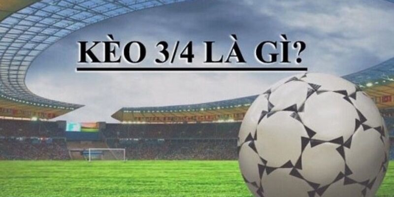 kèo 3/4 là gì