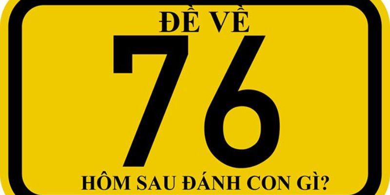 Đề về 76 hôm sau đánh lô gì