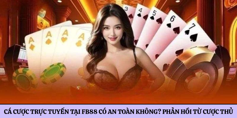 Cá cược trực tuyến tại FB88 có an toàn không? Phản hồi từ cược thủ