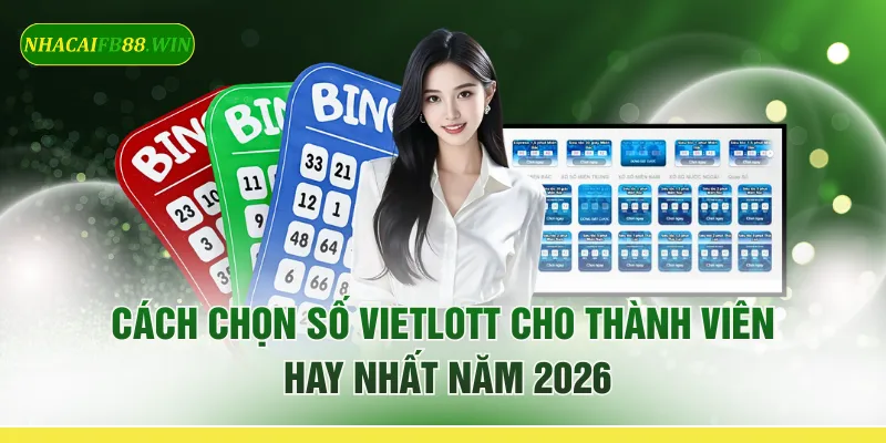 Cách Chọn Số Vietlott Cho Thành Viên Hay Nhất Năm 2026