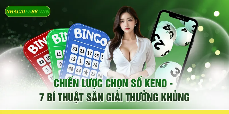 Chiến Lược Chọn Số Keno - 7 Bí Thuật Săn Giải Thưởng Khủng