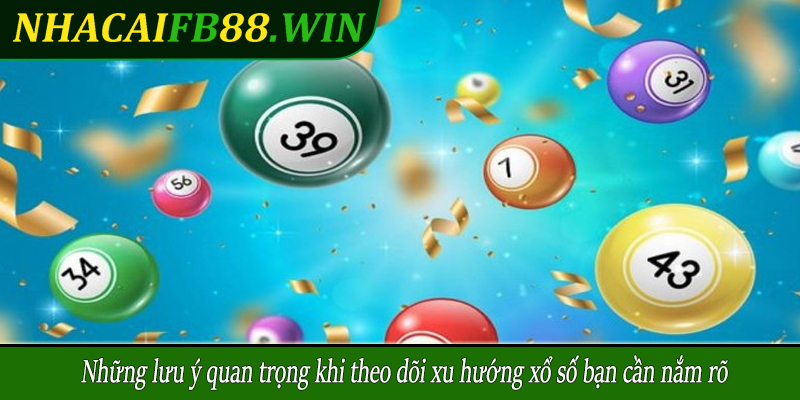 Những lưu ý quan trọng khi theo dõi xu hướng xổ số bạn cần nắm rõ
