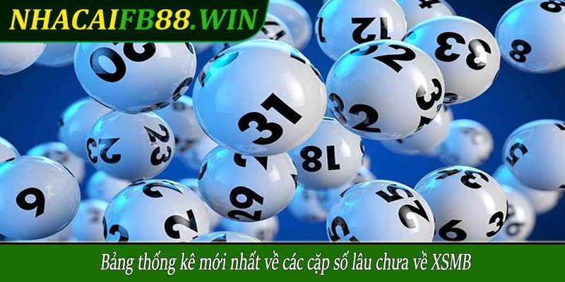 Bảng thống kê mới nhất về các cặp số lâu chưa về XSMB