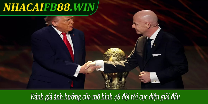 Đánh giá ảnh hưởng của mô hình 48 đội tới cục diện giải đấu