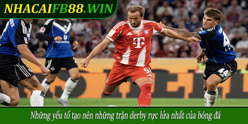 Những yếu tố tạo nên những trận derby rực lửa nhất của bóng đá