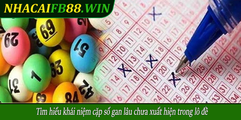 Tìm hiểu khái niệm cặp số gan lâu chưa xuất hiện trong lô đề