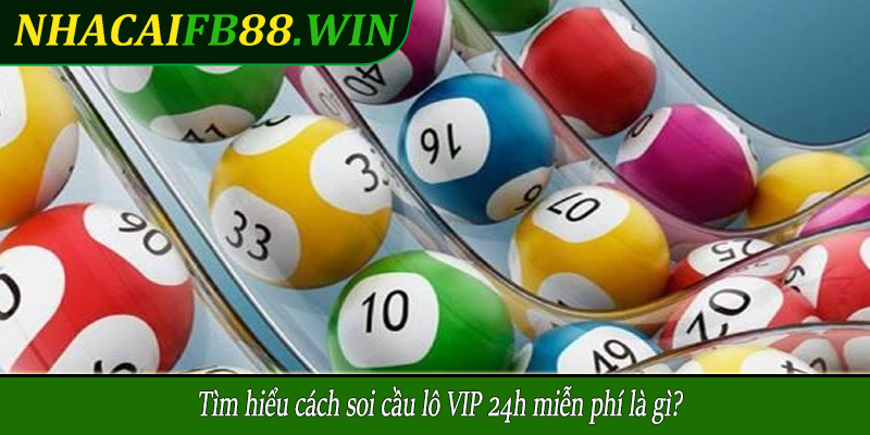 Tìm hiểu cách soi cầu lô VIP 24h miễn phí là gì?