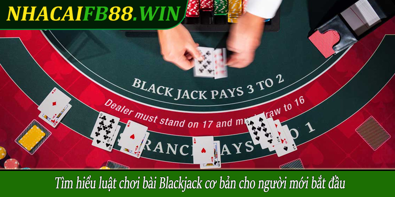 Tìm hiểu luật chơi bài Blackjack cơ bản cho người mới bắt đầu