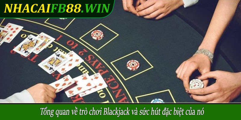 Tổng quan về trò chơi Blackjack và sức hút đặc biệt của nó