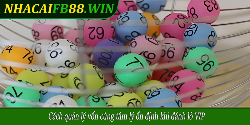 Cách quản lý vốn cùng tâm lý ổn định khi đánh lô VIP