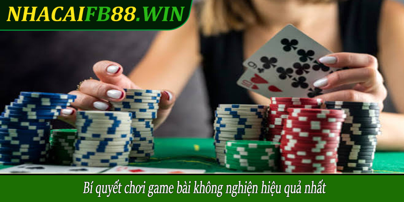 Bí quyết chơi game bài không nghiện hiệu quả nhất