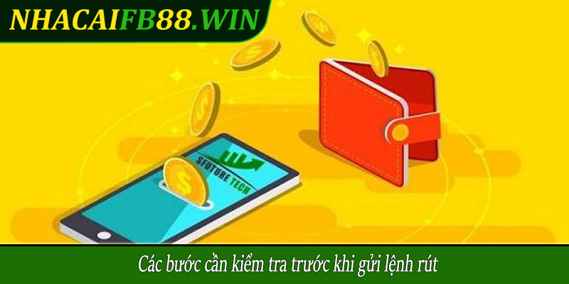 Các bước cần kiểm tra trước khi gửi lệnh rút