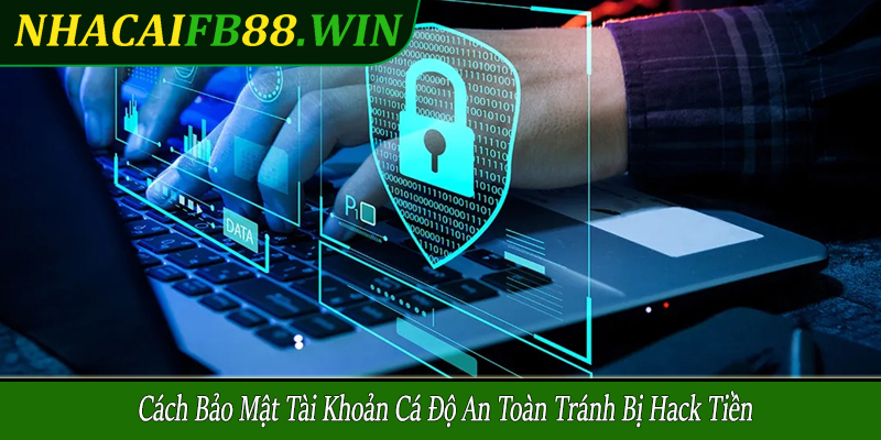 cách bảo mật tài khoản cá độ
