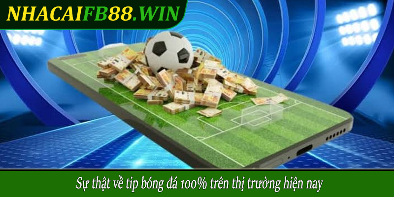 Sự thật về tip bóng đá 100% trên thị trường hiện nay