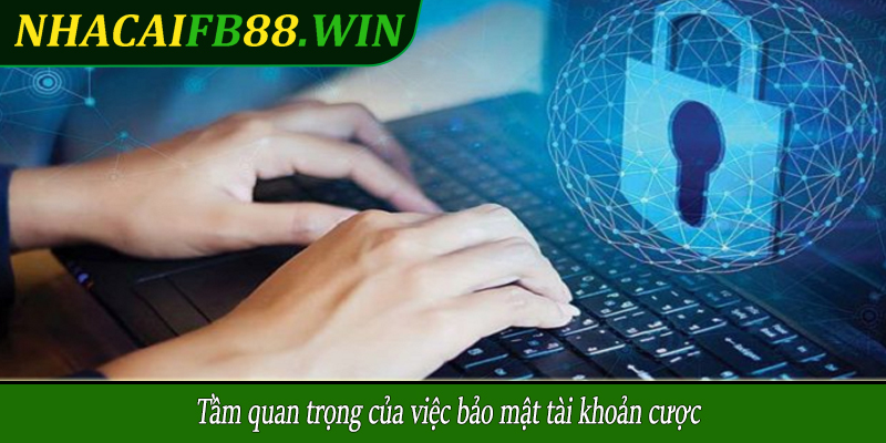 Tầm quan trọng của việc bảo mật tài khoản cược