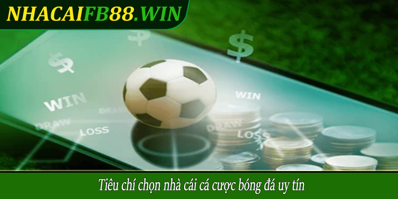 Tiêu chí chọn nhà cái cá cược bóng đá uy tín