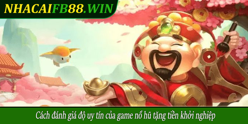 Cách đánh giá độ uy tín của game nổ hũ tặng tiền khởi nghiệp