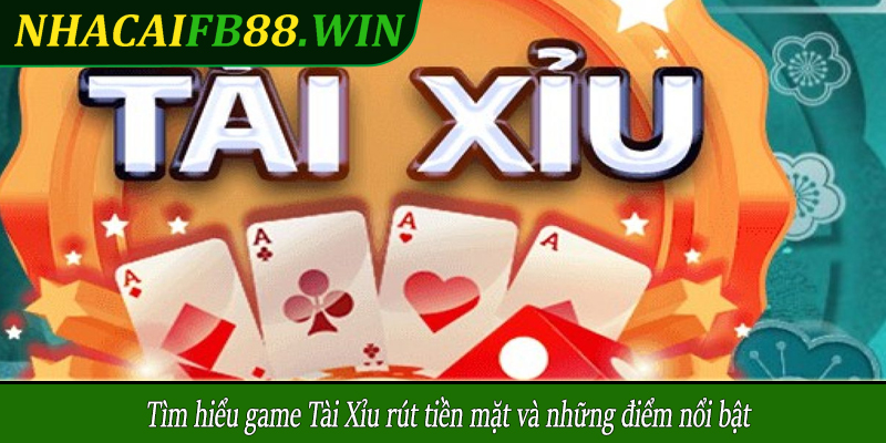 Tìm hiểu game Tài Xỉu rút tiền mặt và những điểm nổi bật