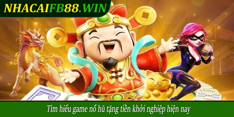 Tìm hiểu game nổ hũ tặng tiền khởi nghiệp hiện nay