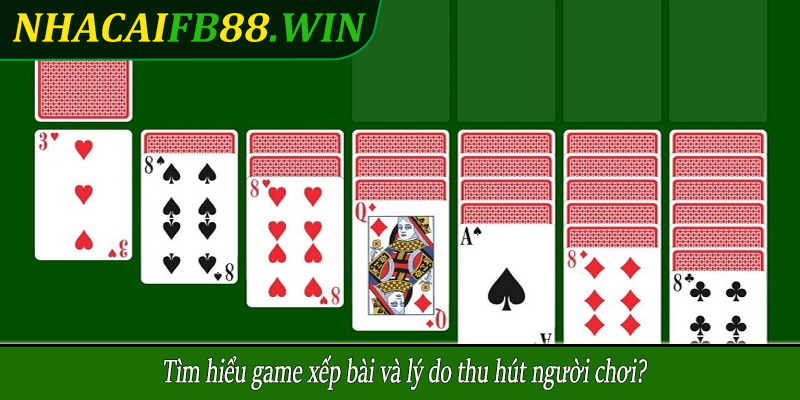 Tìm hiểu game xếp bài và lý do thu hút người chơi?